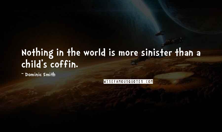 Dominic Smith Quotes: Nothing in the world is more sinister than a child's coffin.