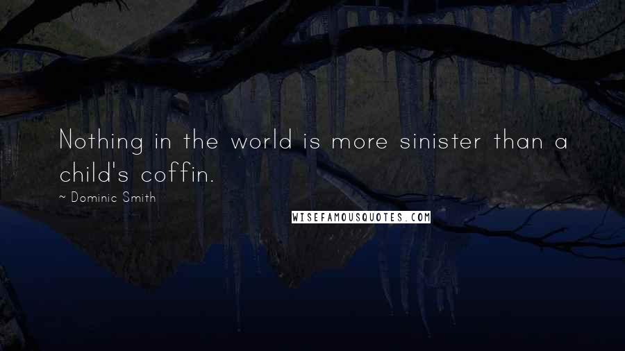 Dominic Smith Quotes: Nothing in the world is more sinister than a child's coffin.