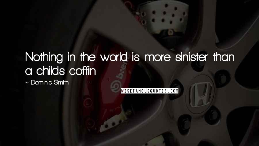 Dominic Smith Quotes: Nothing in the world is more sinister than a child's coffin.