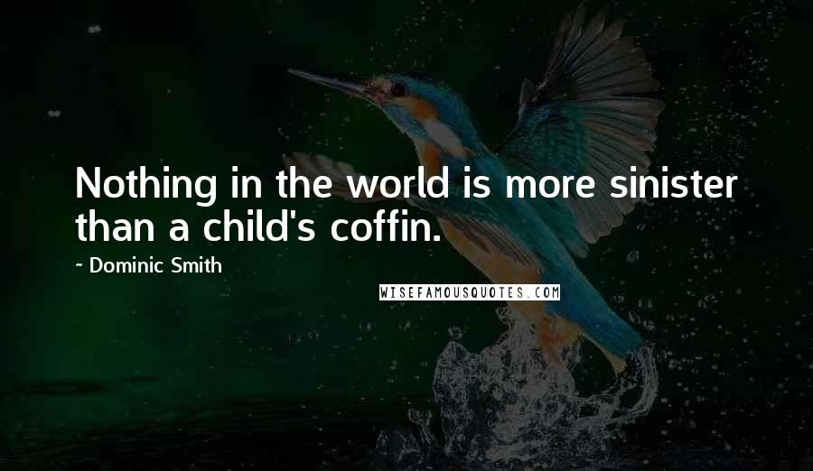 Dominic Smith Quotes: Nothing in the world is more sinister than a child's coffin.