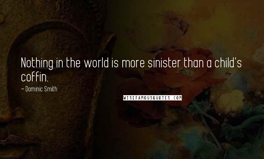 Dominic Smith Quotes: Nothing in the world is more sinister than a child's coffin.