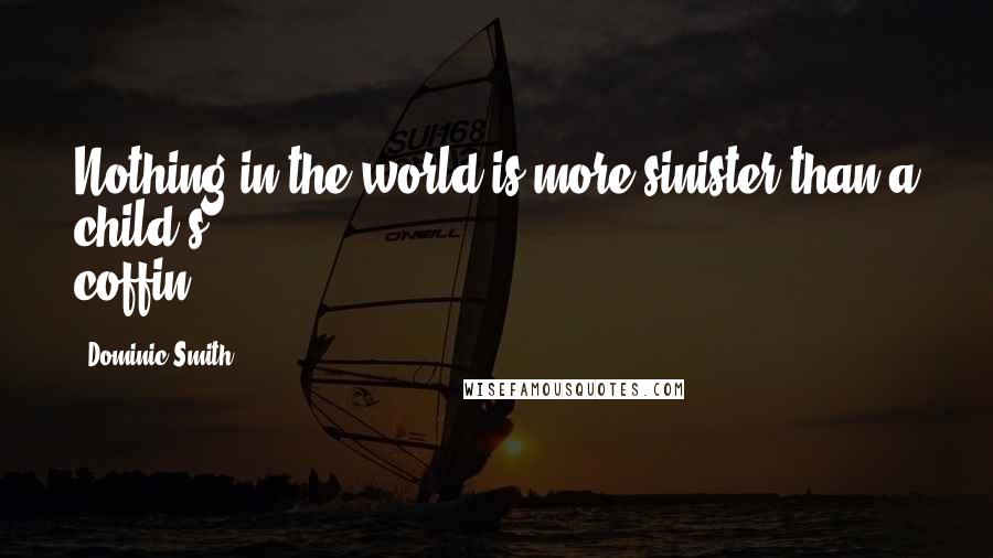 Dominic Smith Quotes: Nothing in the world is more sinister than a child's coffin.