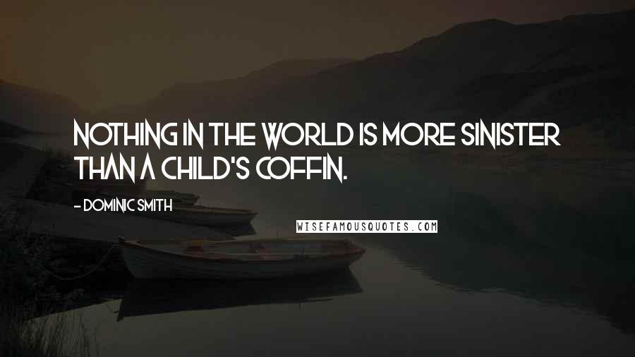 Dominic Smith Quotes: Nothing in the world is more sinister than a child's coffin.