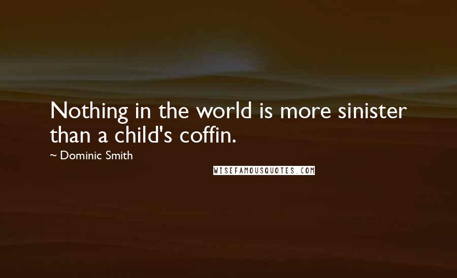 Dominic Smith Quotes: Nothing in the world is more sinister than a child's coffin.