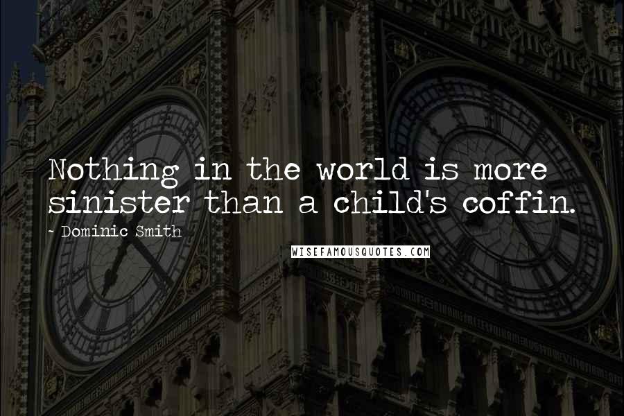 Dominic Smith Quotes: Nothing in the world is more sinister than a child's coffin.