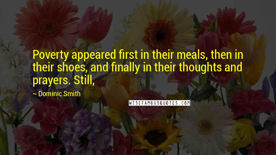 Dominic Smith Quotes: Poverty appeared first in their meals, then in their shoes, and finally in their thoughts and prayers. Still,