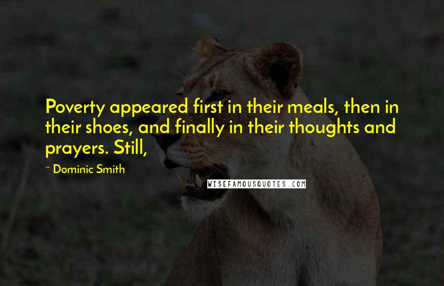Dominic Smith Quotes: Poverty appeared first in their meals, then in their shoes, and finally in their thoughts and prayers. Still,