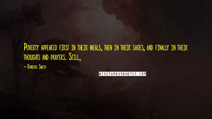 Dominic Smith Quotes: Poverty appeared first in their meals, then in their shoes, and finally in their thoughts and prayers. Still,