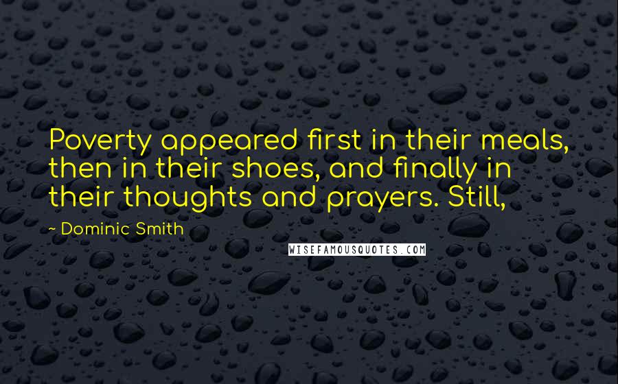 Dominic Smith Quotes: Poverty appeared first in their meals, then in their shoes, and finally in their thoughts and prayers. Still,