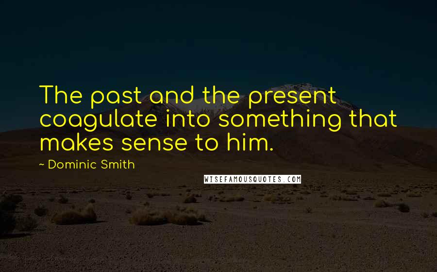 Dominic Smith Quotes: The past and the present coagulate into something that makes sense to him.