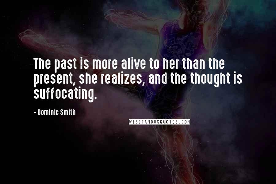 Dominic Smith Quotes: The past is more alive to her than the present, she realizes, and the thought is suffocating.