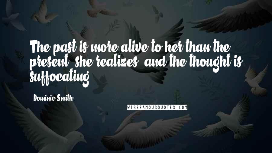 Dominic Smith Quotes: The past is more alive to her than the present, she realizes, and the thought is suffocating.