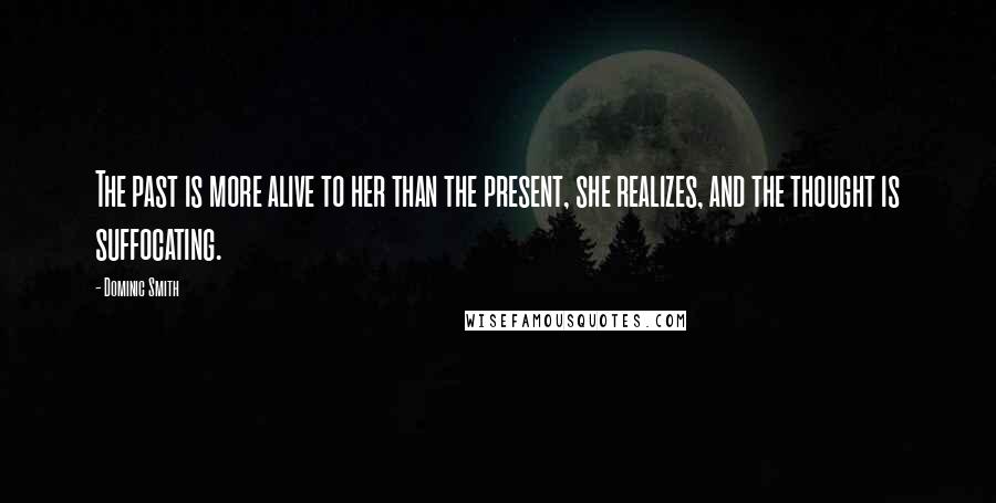 Dominic Smith Quotes: The past is more alive to her than the present, she realizes, and the thought is suffocating.