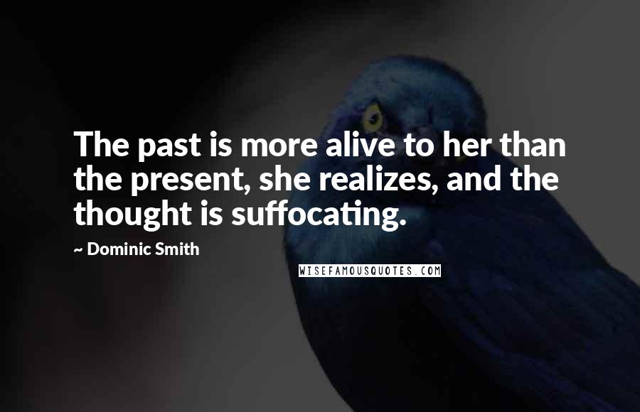 Dominic Smith Quotes: The past is more alive to her than the present, she realizes, and the thought is suffocating.
