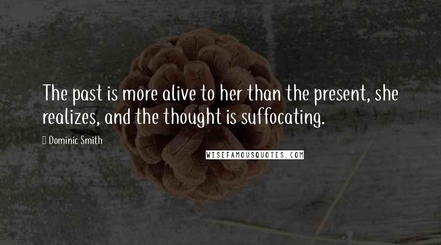 Dominic Smith Quotes: The past is more alive to her than the present, she realizes, and the thought is suffocating.