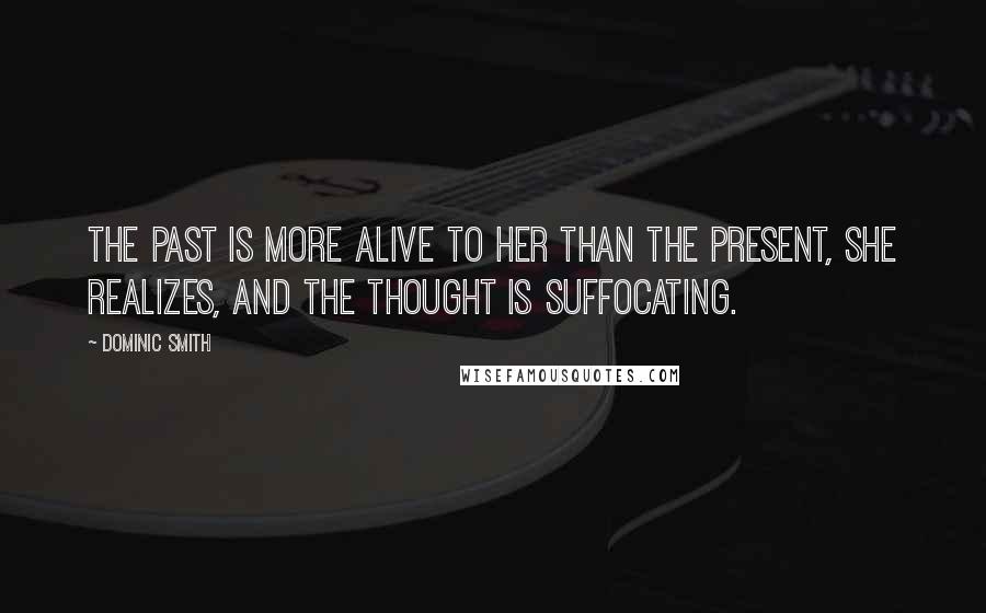 Dominic Smith Quotes: The past is more alive to her than the present, she realizes, and the thought is suffocating.