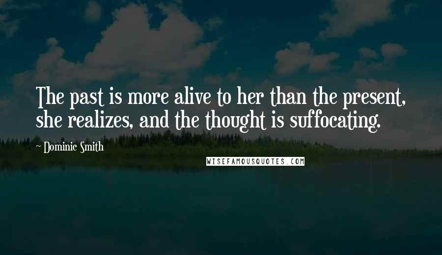 Dominic Smith Quotes: The past is more alive to her than the present, she realizes, and the thought is suffocating.