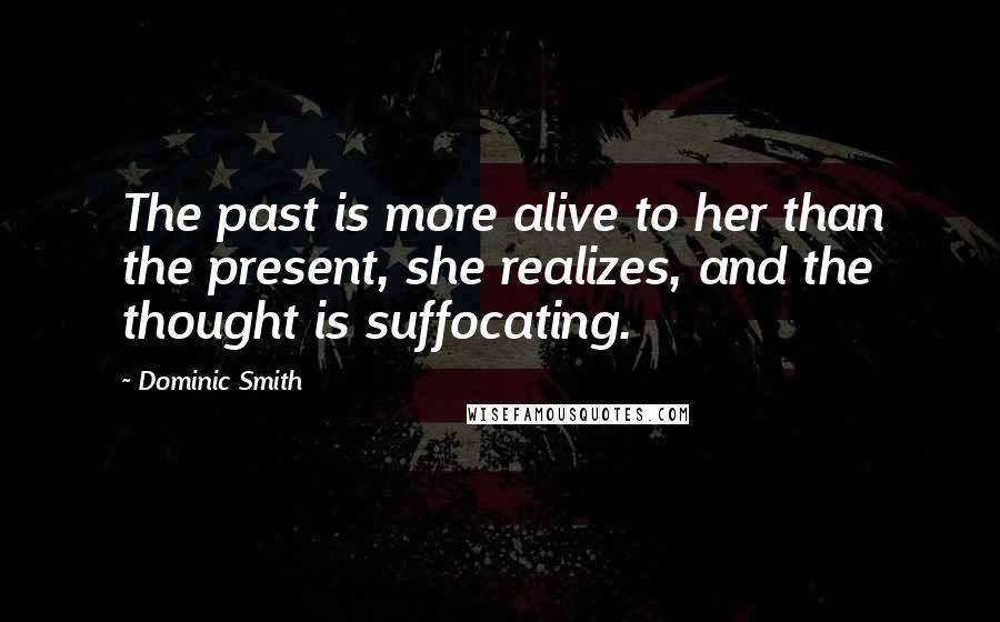 Dominic Smith Quotes: The past is more alive to her than the present, she realizes, and the thought is suffocating.