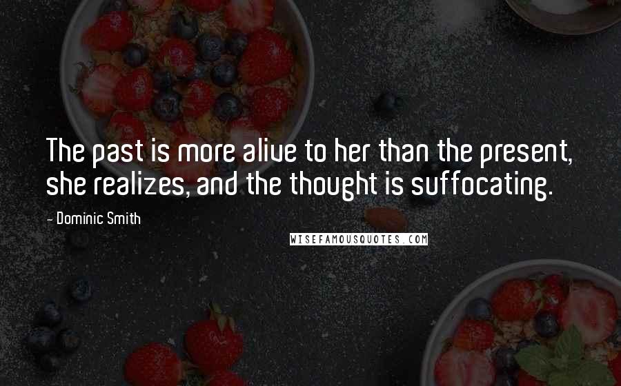 Dominic Smith Quotes: The past is more alive to her than the present, she realizes, and the thought is suffocating.
