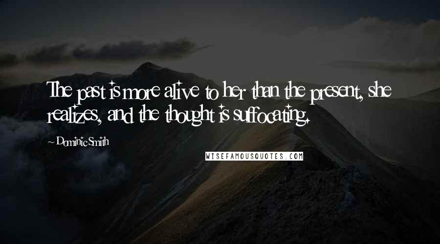 Dominic Smith Quotes: The past is more alive to her than the present, she realizes, and the thought is suffocating.