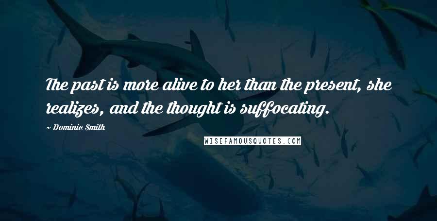Dominic Smith Quotes: The past is more alive to her than the present, she realizes, and the thought is suffocating.