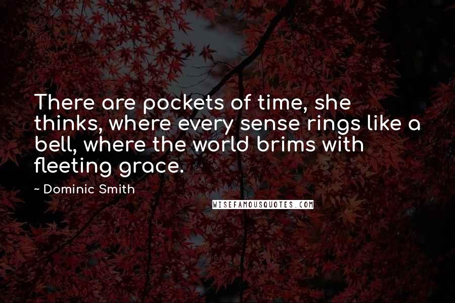 Dominic Smith Quotes: There are pockets of time, she thinks, where every sense rings like a bell, where the world brims with fleeting grace.