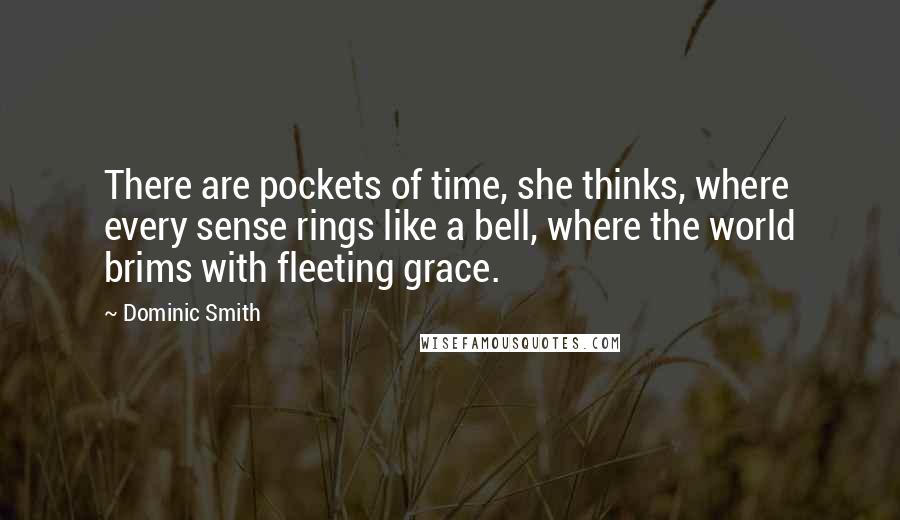 Dominic Smith Quotes: There are pockets of time, she thinks, where every sense rings like a bell, where the world brims with fleeting grace.