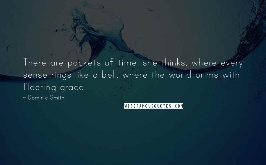 Dominic Smith Quotes: There are pockets of time, she thinks, where every sense rings like a bell, where the world brims with fleeting grace.