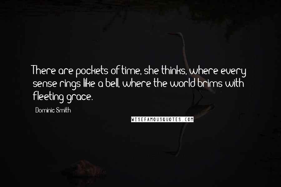 Dominic Smith Quotes: There are pockets of time, she thinks, where every sense rings like a bell, where the world brims with fleeting grace.