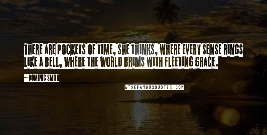 Dominic Smith Quotes: There are pockets of time, she thinks, where every sense rings like a bell, where the world brims with fleeting grace.