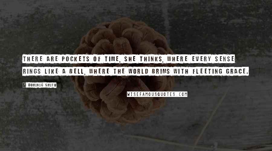 Dominic Smith Quotes: There are pockets of time, she thinks, where every sense rings like a bell, where the world brims with fleeting grace.