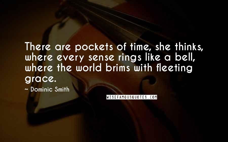 Dominic Smith Quotes: There are pockets of time, she thinks, where every sense rings like a bell, where the world brims with fleeting grace.