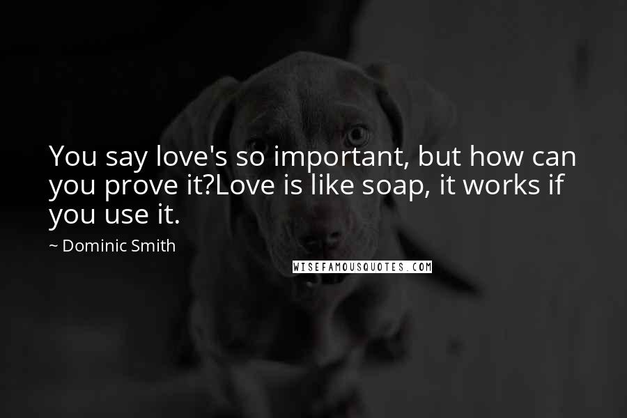 Dominic Smith Quotes: You say love's so important, but how can you prove it?Love is like soap, it works if you use it.