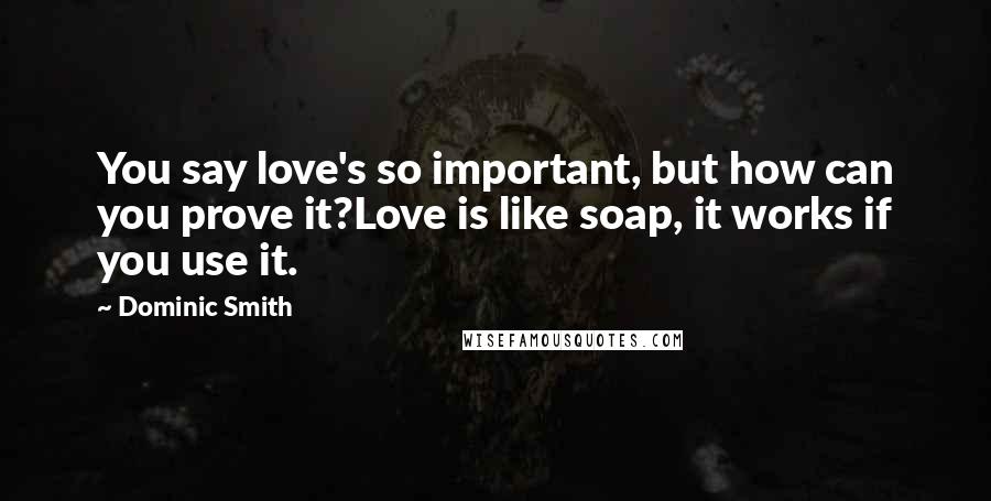 Dominic Smith Quotes: You say love's so important, but how can you prove it?Love is like soap, it works if you use it.