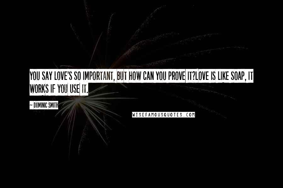 Dominic Smith Quotes: You say love's so important, but how can you prove it?Love is like soap, it works if you use it.