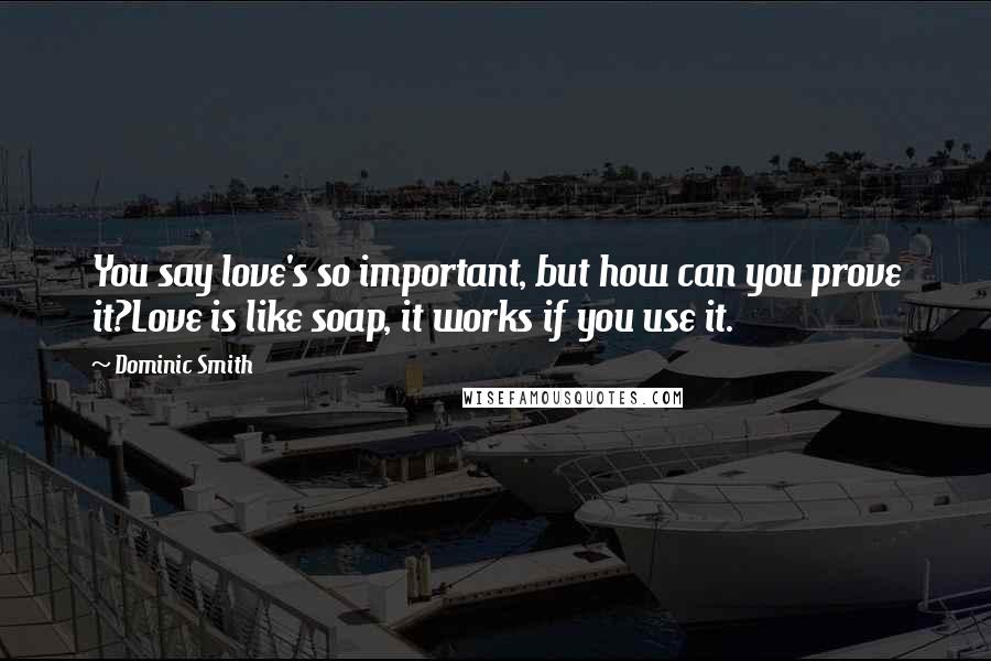 Dominic Smith Quotes: You say love's so important, but how can you prove it?Love is like soap, it works if you use it.