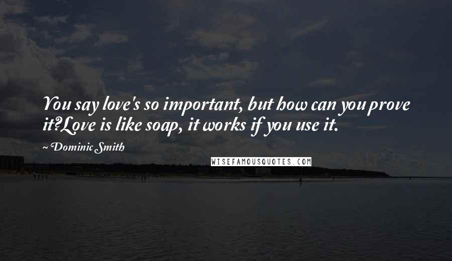 Dominic Smith Quotes: You say love's so important, but how can you prove it?Love is like soap, it works if you use it.