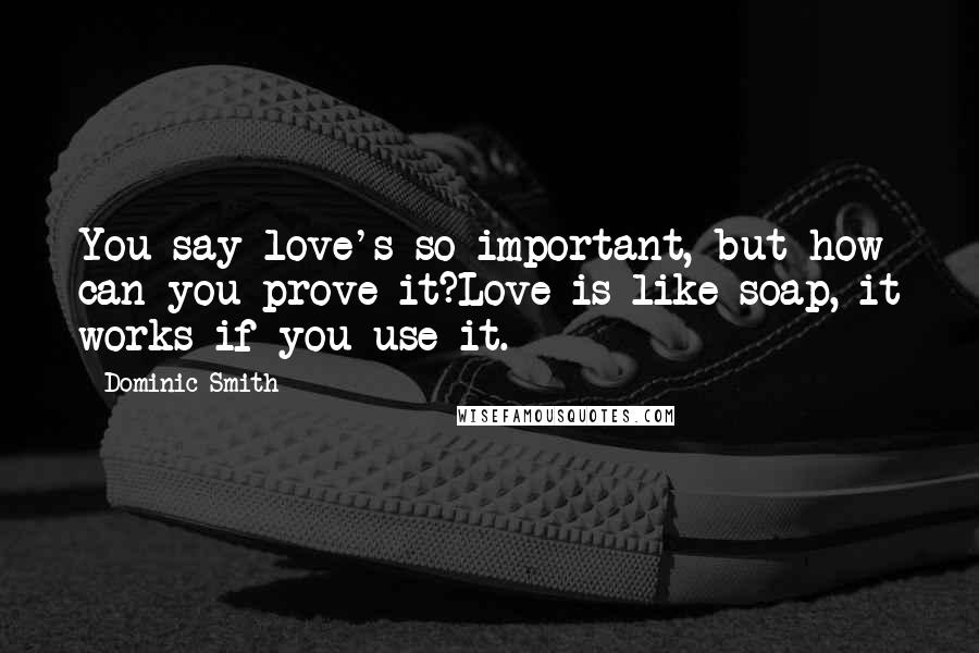 Dominic Smith Quotes: You say love's so important, but how can you prove it?Love is like soap, it works if you use it.