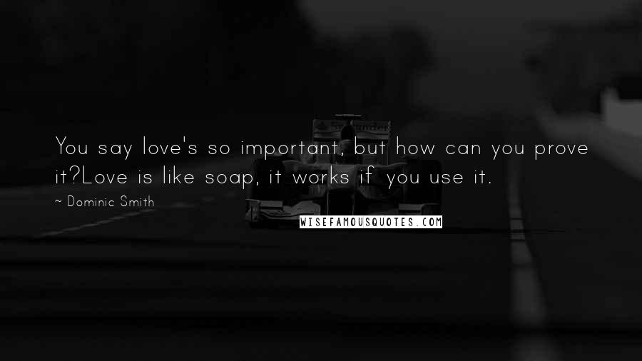 Dominic Smith Quotes: You say love's so important, but how can you prove it?Love is like soap, it works if you use it.
