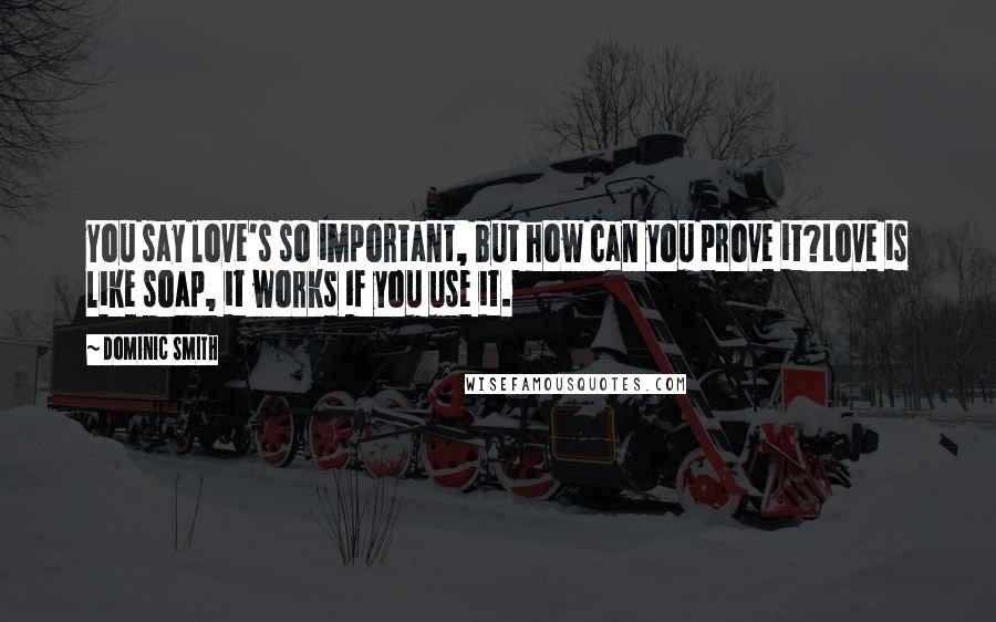 Dominic Smith Quotes: You say love's so important, but how can you prove it?Love is like soap, it works if you use it.