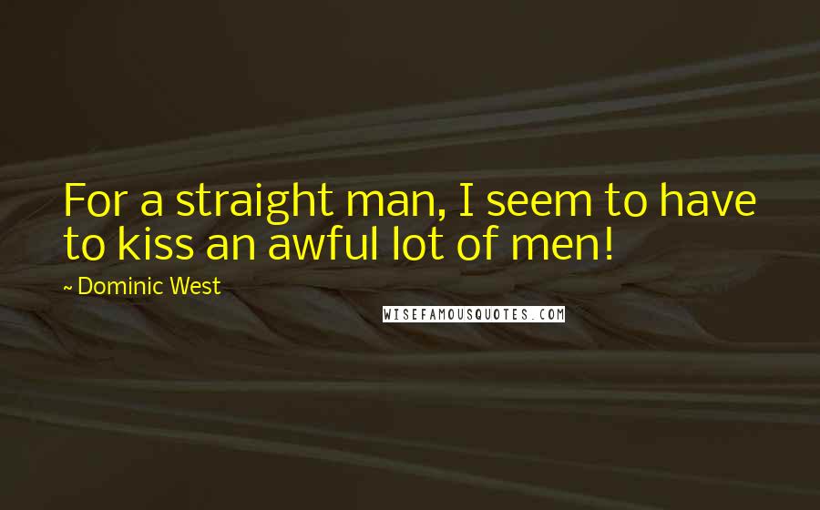 Dominic West Quotes: For a straight man, I seem to have to kiss an awful lot of men!