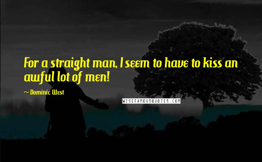 Dominic West Quotes: For a straight man, I seem to have to kiss an awful lot of men!