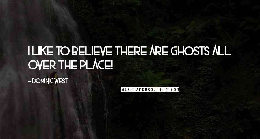 Dominic West Quotes: I like to believe there are ghosts all over the place!