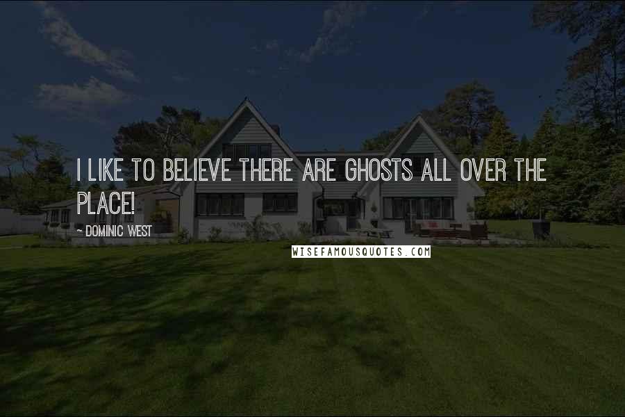 Dominic West Quotes: I like to believe there are ghosts all over the place!