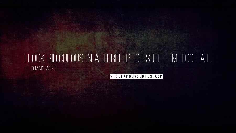 Dominic West Quotes: I look ridiculous in a three-piece suit - I'm too fat.