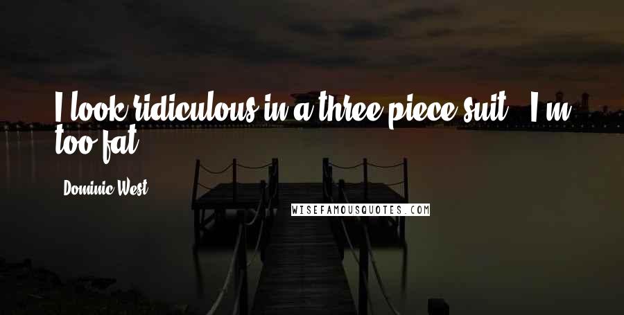 Dominic West Quotes: I look ridiculous in a three-piece suit - I'm too fat.