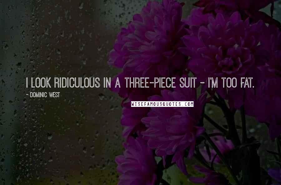 Dominic West Quotes: I look ridiculous in a three-piece suit - I'm too fat.