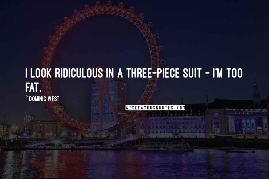 Dominic West Quotes: I look ridiculous in a three-piece suit - I'm too fat.