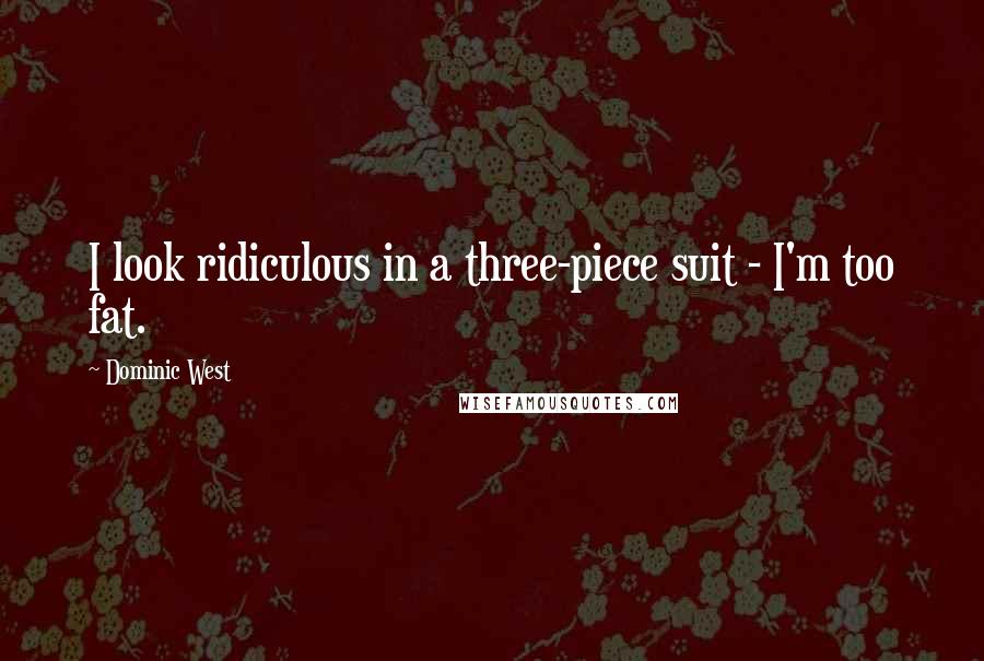 Dominic West Quotes: I look ridiculous in a three-piece suit - I'm too fat.