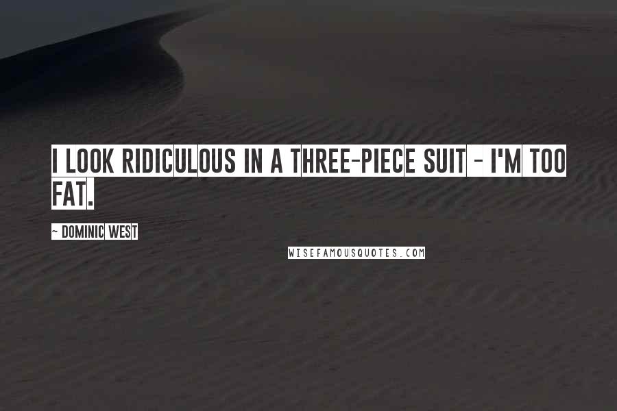 Dominic West Quotes: I look ridiculous in a three-piece suit - I'm too fat.